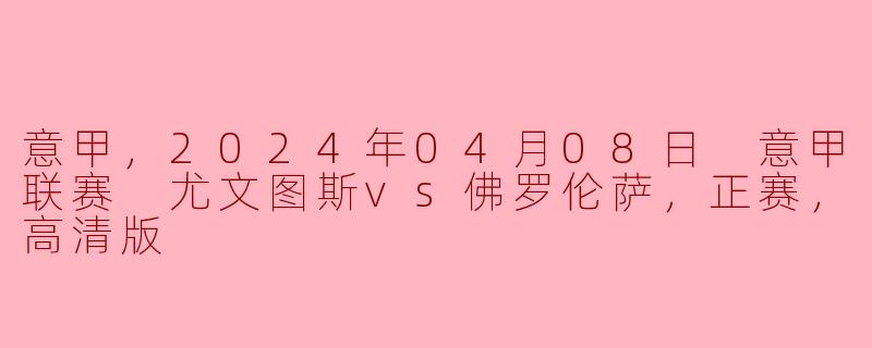 2024年4月8日的意甲联赛中，尤文图斯对阵佛罗伦萨的比赛结果如何？**